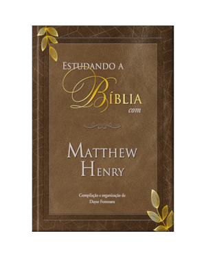 Estudando a Bíblia com Matthew Henry: Uma jornada por toda a história bíblica, desde a criação até os primórdios da igreja