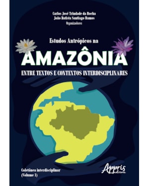 ESTUDOS ANTRÓPICOS NA AMAZÔNIA: ENTRE TEXTOS E CONTEXTOS INTERDISCIPLINARES; COLETÂNEA INTERDISCIPLINAR (VOLUME 1)