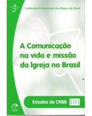 ESTUDOS DA CNBB 101 - A COMUNICACAO NA VIDA E MISSAO DA IGREJA NO BRASIL
