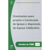 ESTUDOS DA CNBB 106 - ORIENTAÇÕES PARA PROJETO E CONSTRUÇÃO DE IGREJAS E DISPOSIÇÃO DO ESPAÇO CELEBRATIVO