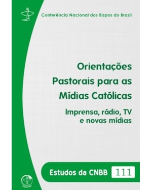 ESTUDOS DA CNBB 111 - ORIENTAÇÕES PASTORAIS PARA AS MÍDIAS CATÓLICAS IMPRENSA - RÁDIO TV E NOVAS MÍDIAS