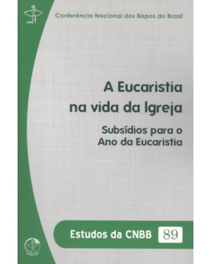 ESTUDOS DA CNBB 89 - A EUCARISTIA NA VIDA DA IGREJA - SUBSÍDIOS PARA O ANO DA EUCARISTIA