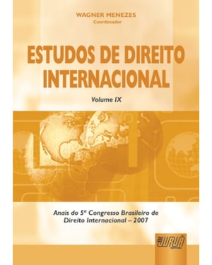 ESTUDOS DE DIREITO INTERNACIONAL - VOLUME IX - ANAIS DO 5º CONGRESSO BRASILEIRO DE DIREITO INTERNACIONAL - 2007