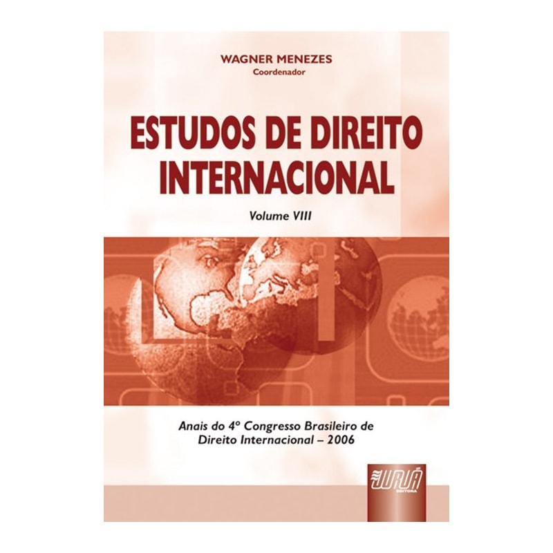 ESTUDOS DE DIREITO INTERNACIONAL - VOLUME VIII - ANAIS DO 4º CONGRESSO BRASILEIRO DE DIREITO INTERNACIONAL - 2006