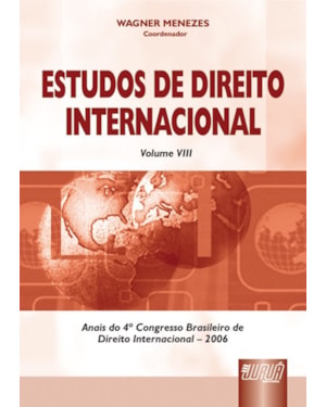 ESTUDOS DE DIREITO INTERNACIONAL - VOLUME VIII - ANAIS DO 4º CONGRESSO BRASILEIRO DE DIREITO INTERNACIONAL - 2006