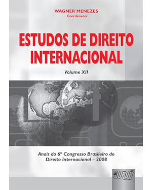 ESTUDOS DE DIREITO INTERNACIONAL - VOLUME XII - ANAIS DO 6º CONGRESSO BRASILEIRO DE DIREITO INTERNACIONAL - 2008