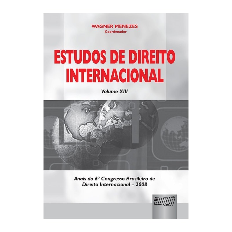 ESTUDOS DE DIREITO INTERNACIONAL - VOLUME XIII - ANAIS DO 6º CONGRESSO BRASILEIRO DE DIREITO INTERNACIONAL - 2008