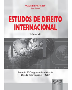 ESTUDOS DE DIREITO INTERNACIONAL - VOLUME XIII - ANAIS DO 6º CONGRESSO BRASILEIRO DE DIREITO INTERNACIONAL - 2008