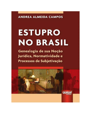ESTUPRO NO BRASIL - GENEALOGIA DE SUA NOÇÃO JURÍDICA, NORMATIVIDADE E PROCESSOS DE SUBJETIVAÇÃO