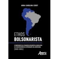 ETHOS BOLSONARISTA: O ROMPIMENTO DA TRADIÇÃO DIPLOMÁTICA BRASILEIRA E O SUCATEAMENTO DA INTEGRAÇÃO SUL-AMERICANA (2019-2021)