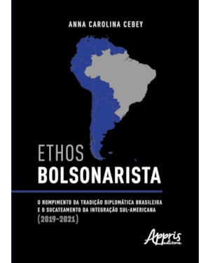 ETHOS BOLSONARISTA: O ROMPIMENTO DA TRADIÇÃO DIPLOMÁTICA BRASILEIRA E O SUCATEAMENTO DA INTEGRAÇÃO SUL-AMERICANA (2019-2021)