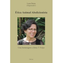 ÉTICA ANIMAL ABOLICIONISTA - UMA HOMENAGEM A SÔNIA T. FELIPE