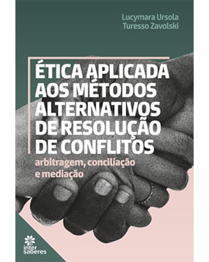 ÉTICA APLICADA AOS MÉTODOS ALTERNATIVOS DE RESOLUÇÃO DE CONFLITOS:: ARBITRAGEM, CONCILIAÇÃO E MEDIAÇÃO