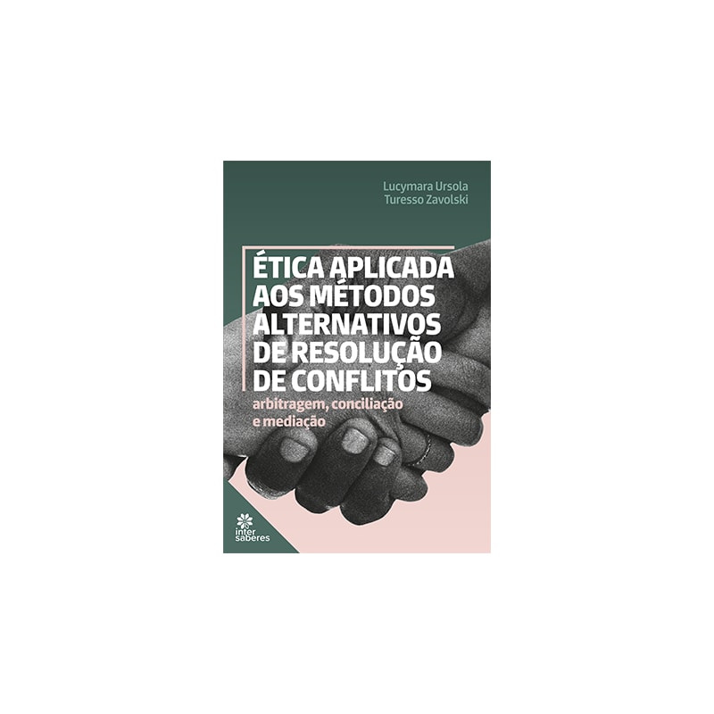 ÉTICA APLICADA AOS MÉTODOS ALTERNATIVOS DE RESOLUÇÃO DE CONFLITOS:: ARBITRAGEM, CONCILIAÇÃO E MEDIAÇÃO