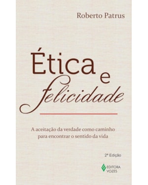ÉTICA E FELICIDADE - A ACEITAÇÃO DA VERDADE COMO CAMINHO PARA ENCONTRAR O SENTIDO DA VIDA