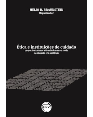 ÉTICA E INSTITUIÇÕES DE CUIDADO: PERSPECTIVAS CRÍTICAS E ANTIMEDICALIZANTES NA SAÚDE, NA EDUCAÇÃO E NA ASSISTÊNCIA