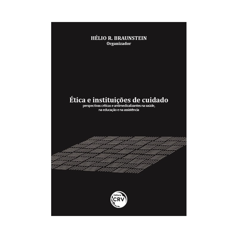 ÉTICA E INSTITUIÇÕES DE CUIDADO: PERSPECTIVAS CRÍTICAS E ANTIMEDICALIZANTES NA SAÚDE, NA EDUCAÇÃO E NA ASSISTÊNCIA