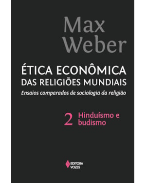 ÉTICA ECONÔMICA DAS RELIGIÕES MUNDIAIS VOL. 2: ENSAIOS COMPARADOS DE SOCIOLOGIA E RELIGIÃO: HINDUÍSMO E BUDISMO