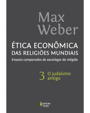 ÉTICA ECONÔMICA DAS RELIGIÕES MUNDIAIS VOL. 3: ENSAIOS COMPARADOS DE SOCIOLOGIA DA RELIGIÃO - O JUDAÍSMO ANTIGO