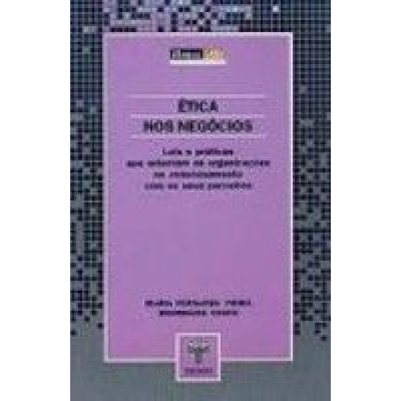 ETICA NOS NEGOCIOS - LEIS E PRATICAS QUE ORIENTAM AS ORGANIZACOES NO RELACI - 1