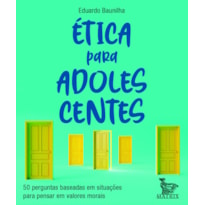ÉTICA PARA ADOLESCENTES: 50 PERGUNTAS BASEADAS EM SITUAÇÕES PARA PENSAR EM VALORES MORAIS