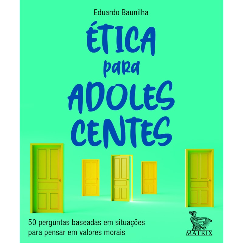 ÉTICA PARA ADOLESCENTES: 50 PERGUNTAS BASEADAS EM SITUAÇÕES PARA PENSAR EM VALORES MORAIS