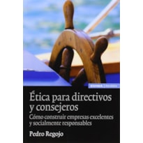 ETICA PARA DIRECTIVOS Y CONSEJEROS - COMO CONTRUIR EMPRESAS EXCELENTES