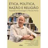 ÉTICA, POLÍTICA, RAZÃO E RELIGIÃO - FESTSCHRIFT EM HOMENAGEM A MARCELO PERINE