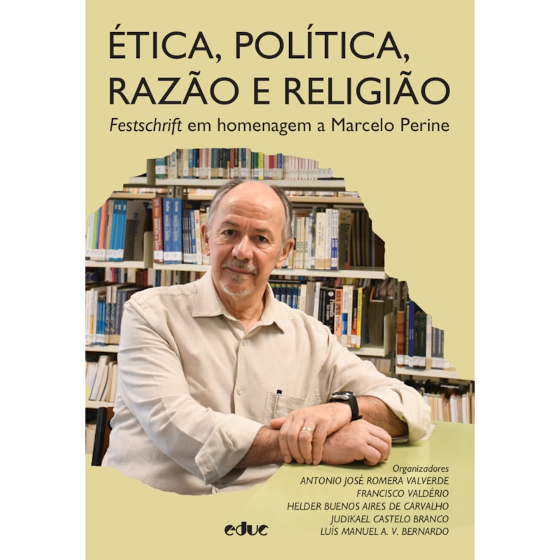 ÉTICA, POLÍTICA, RAZÃO E RELIGIÃO - FESTSCHRIFT EM HOMENAGEM A MARCELO PERINE