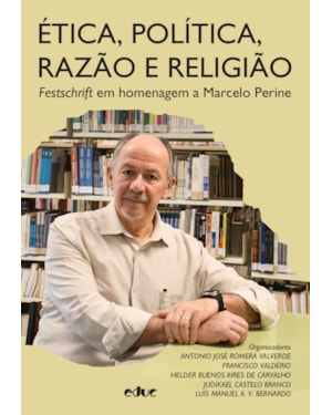 ÉTICA, POLÍTICA, RAZÃO E RELIGIÃO - FESTSCHRIFT EM HOMENAGEM A MARCELO PERINE