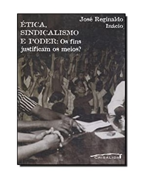 ETICA SINDICALISMO E PODER - OS FINS JUSTIFICAM OS...
