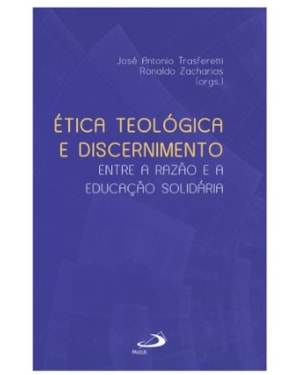 ÉTICA TEOLÓGICA E DISCERNIMENTO - ENTRE A RAZÃO E A EDUCAÇÃO SOLIDÁRIA