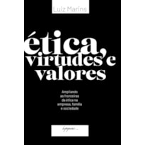 ÉTICA, VIRTUDES E VALORES - AMPLIANDO AS FRONTEIRAS DA ÉTICA NA EMPRESA, FAMÍLIA E SOCIEDADE