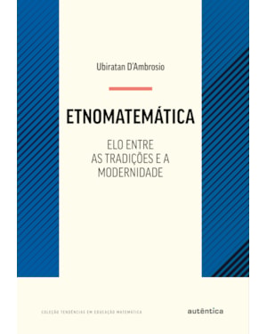 ETNOMATEMÁTICA - ELO ENTRE AS TRADIÇÕES E A MODERNIDADE - NOVA EDIÇÃO