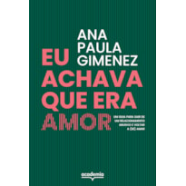 EU ACHAVA QUE ERA AMOR: UM GUIA PARA SAIR DE UM RELACIONAMENTO ABUSIVO E VOLTAR A (SE) AMAR