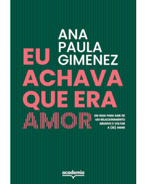 EU ACHAVA QUE ERA AMOR: UM GUIA PARA SAIR DE UM RELACIONAMENTO ABUSIVO E VOLTAR A (SE) AMAR