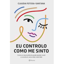 EU CONTROLO COMO ME SINTO: COMO A NEUROCIÊNCIA PODE AJUDAR VOCÊ A CONSTRUIR UMA VIDA MAIS FELIZ