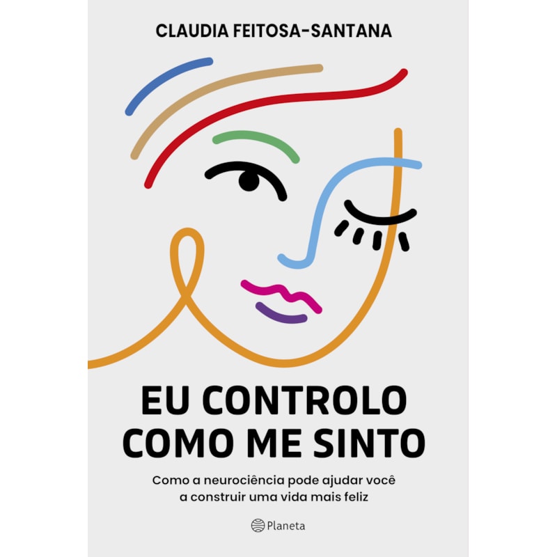 EU CONTROLO COMO ME SINTO: COMO A NEUROCIÊNCIA PODE AJUDAR VOCÊ A CONSTRUIR UMA VIDA MAIS FELIZ