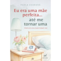 EU ERA UMA MÃE PERFEITA... ATÉ ME TORNAR UMA: DIÁRIO DE UMA MATERNIDADE REAL