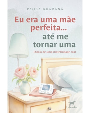 EU ERA UMA MÃE PERFEITA... ATÉ ME TORNAR UMA: DIÁRIO DE UMA MATERNIDADE REAL