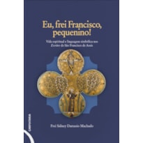 EU, FREI FRANCISCO, PEQUENINO!: VIDA ESPIRITUAL E LINGUAGEM SIMBÓLICA NOS ESCRITOS DE SÃO FRANCISCO DE ASSIS