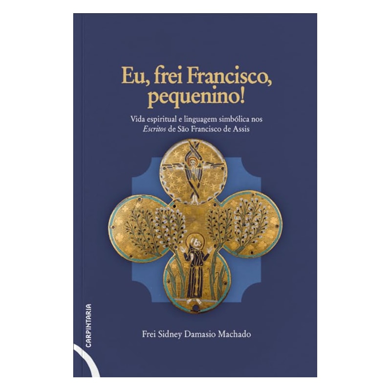 EU, FREI FRANCISCO, PEQUENINO!: VIDA ESPIRITUAL E LINGUAGEM SIMBÓLICA NOS ESCRITOS DE SÃO FRANCISCO DE ASSIS