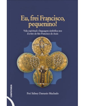 EU, FREI FRANCISCO, PEQUENINO!: VIDA ESPIRITUAL E LINGUAGEM SIMBÓLICA NOS ESCRITOS DE SÃO FRANCISCO DE ASSIS