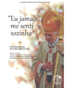 EU JAMAIS ME SENTI SOZINHO - OS DISCURSOS DO PAPA BENTO XVI