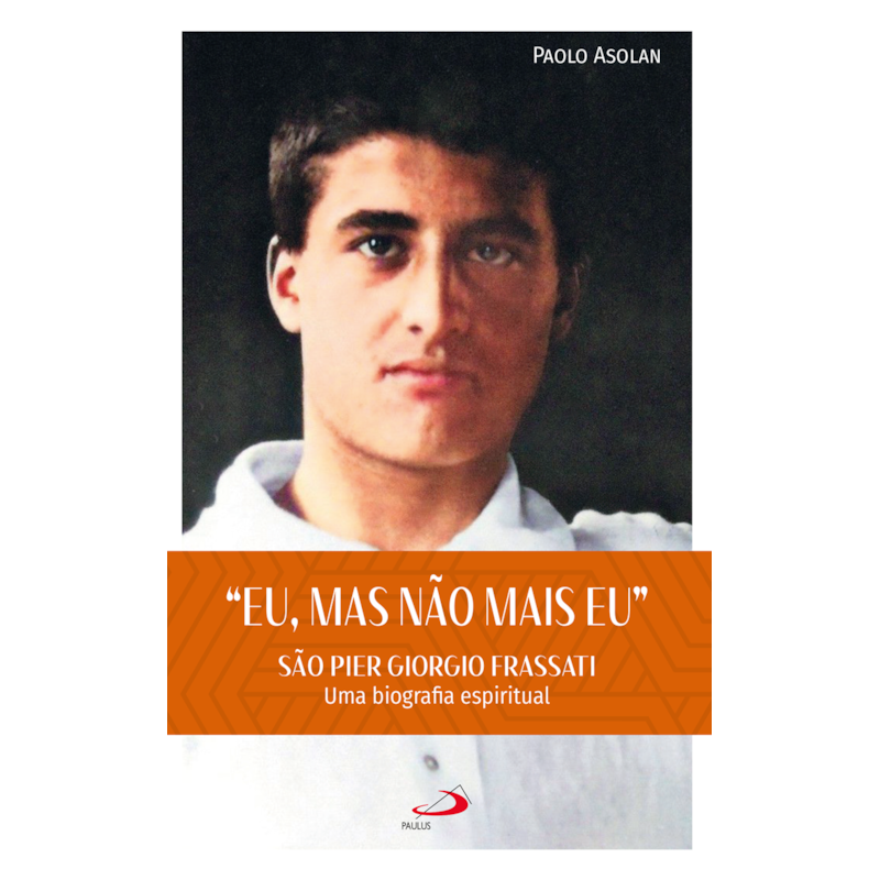 "Eu, Mas não Mais Eu": São Pier Giorgio Frassati - Uma Biografia Espiritual