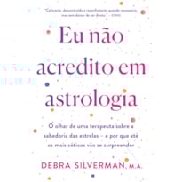 EU NÃO ACREDITO EM ASTROLOGIA: O OLHAR DE UMA TERAPEUTA SOBRE A SABEDORIA DAS ESTRELAS - E POR QUE ATÉ OS MAIS CÉTICOS VÃO SE SURPREENDER