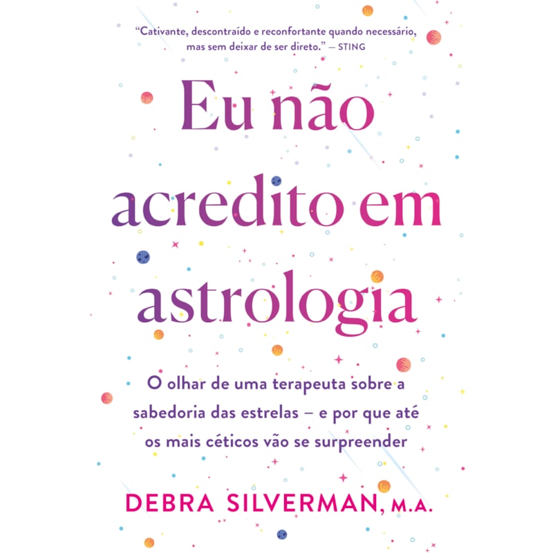 EU NÃO ACREDITO EM ASTROLOGIA: O OLHAR DE UMA TERAPEUTA SOBRE A SABEDORIA DAS ESTRELAS - E POR QUE ATÉ OS MAIS CÉTICOS VÃO SE SURPREENDER