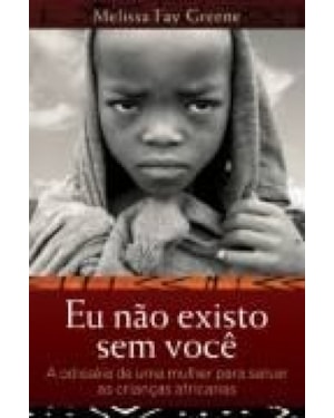 Eu não existo sem você: a odisseia de uma mulher para salvar as crianças africanas