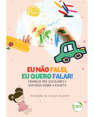 EU NÃO FALEI, EU QUERO FALAR! - CRIANÇAS PRÉ-ESCOLARES E SENTIDOS SOBRE A ESCRITA