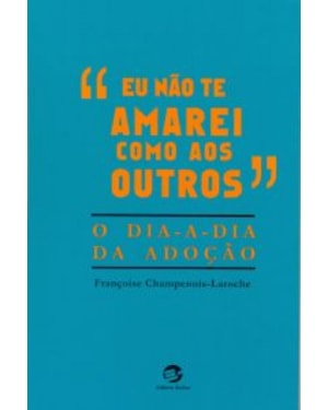 EU NÃO TE AMAREI COMO AOS OUTROS - O DIA A DIA DA ADOÇÃO